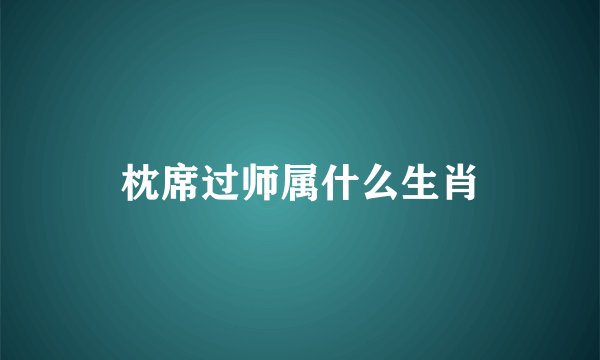 枕席过师属什么生肖