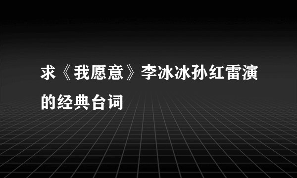 求《我愿意》李冰冰孙红雷演的经典台词