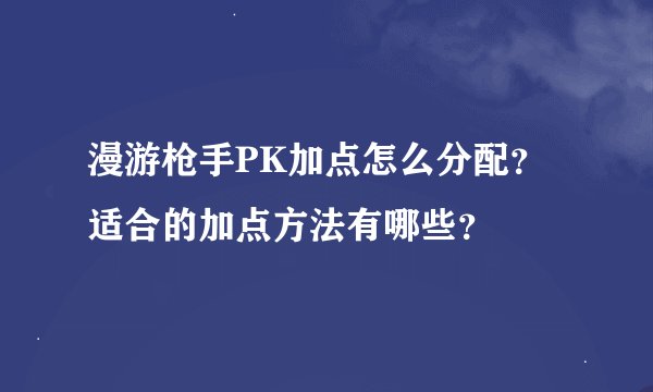 漫游枪手PK加点怎么分配？适合的加点方法有哪些？