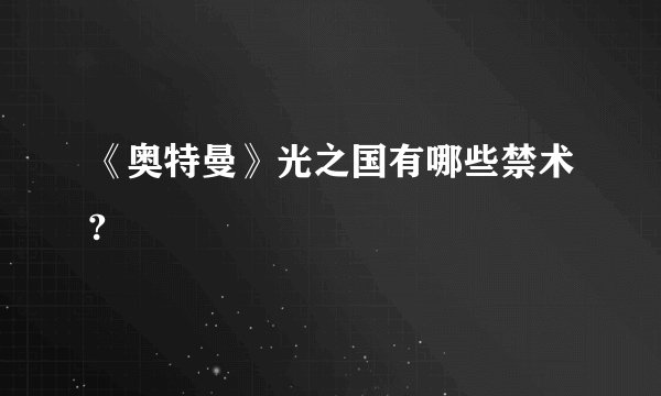 《奥特曼》光之国有哪些禁术?