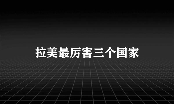 拉美最厉害三个国家