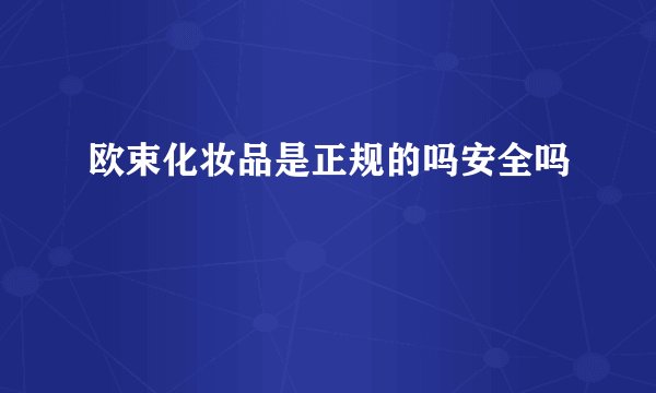 欧束化妆品是正规的吗安全吗