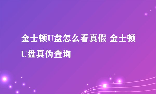金士顿U盘怎么看真假 金士顿U盘真伪查询