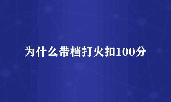 为什么带档打火扣100分