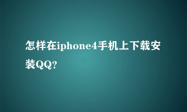 怎样在iphone4手机上下载安装QQ？