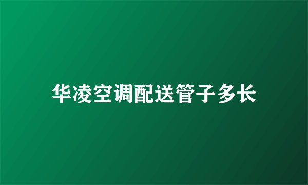 华凌空调配送管子多长