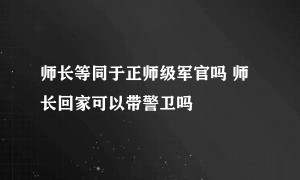 师长等同于正师级军官吗 师长回家可以带警卫吗