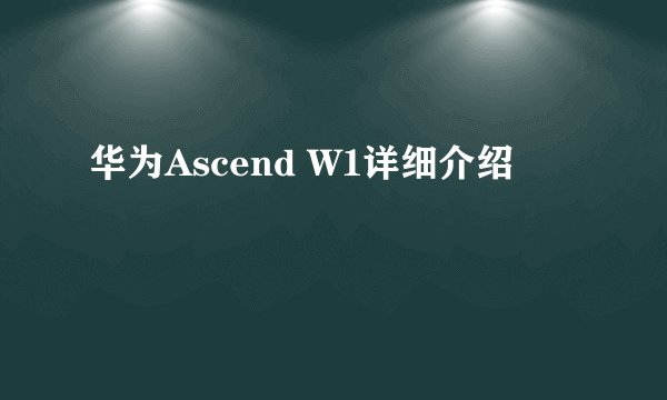 华为Ascend W1详细介绍