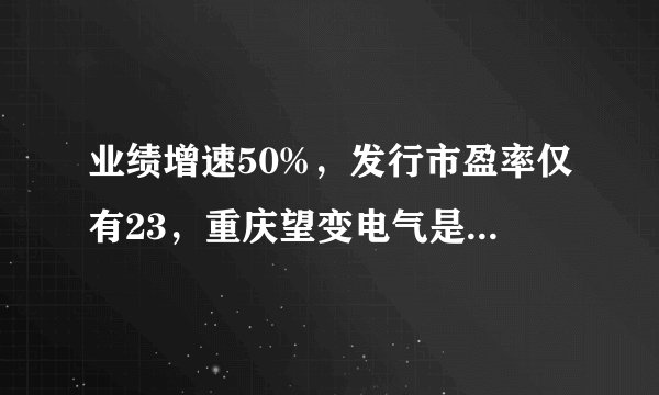 业绩增速50%，发行市盈率仅有23，重庆望变电气是只低价值股？