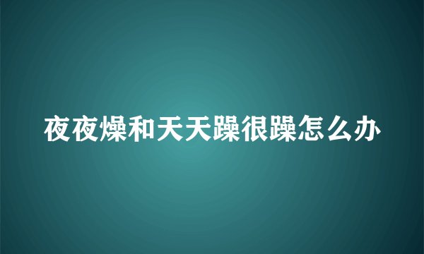 夜夜燥和天天躁很躁怎么办