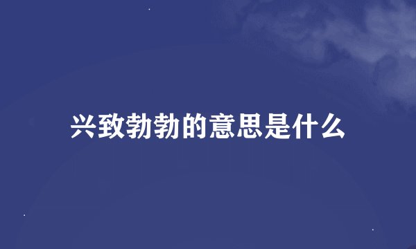 兴致勃勃的意思是什么