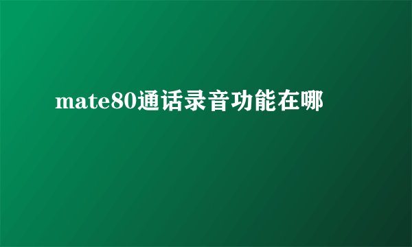mate80通话录音功能在哪
