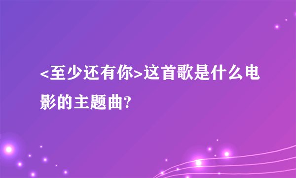 <至少还有你>这首歌是什么电影的主题曲?