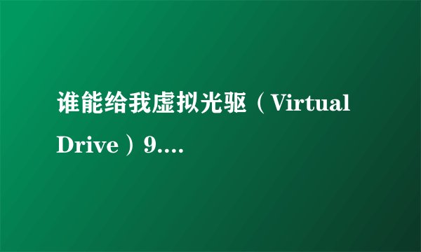 谁能给我虚拟光驱（Virtual Drive）9.0的安装序列号啊，谢谢