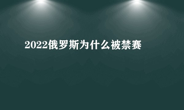 2022俄罗斯为什么被禁赛