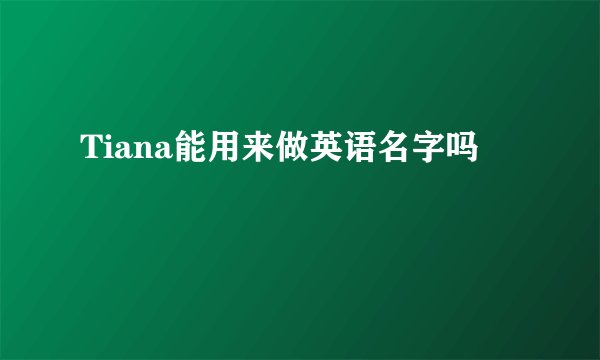 Tiana能用来做英语名字吗