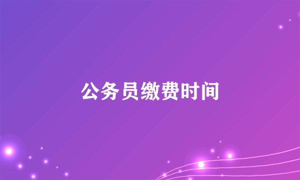公务员缴费时间