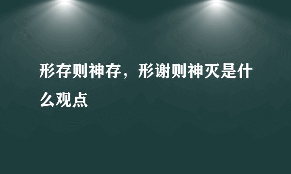 形存则神存，形谢则神灭是什么观点