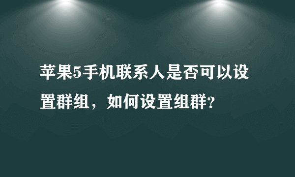 苹果5手机联系人是否可以设置群组，如何设置组群？