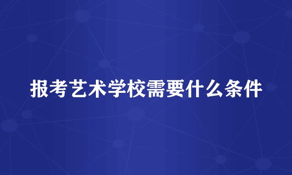 报考艺术学校需要什么条件