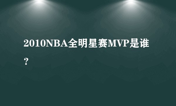 2010NBA全明星赛MVP是谁？
