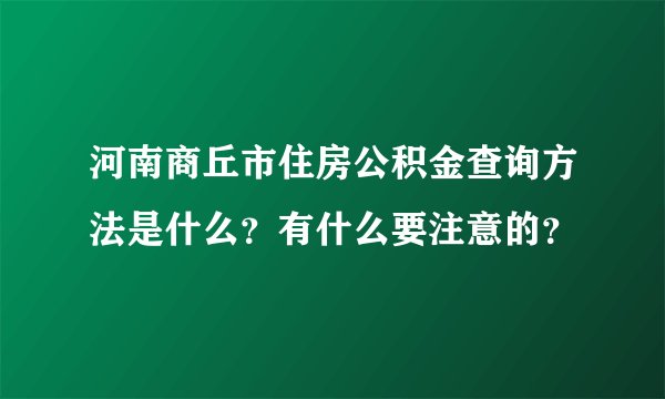 河南商丘市住房公积金查询方法是什么？有什么要注意的？