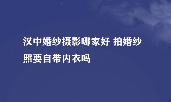 汉中婚纱摄影哪家好 拍婚纱照要自带内衣吗