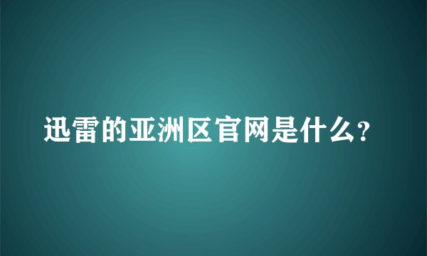 迅雷的亚洲区官网是什么？