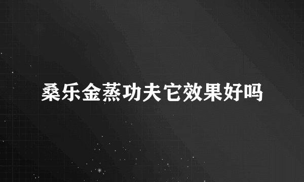 桑乐金蒸功夫它效果好吗