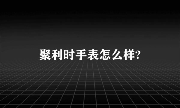 聚利时手表怎么样?