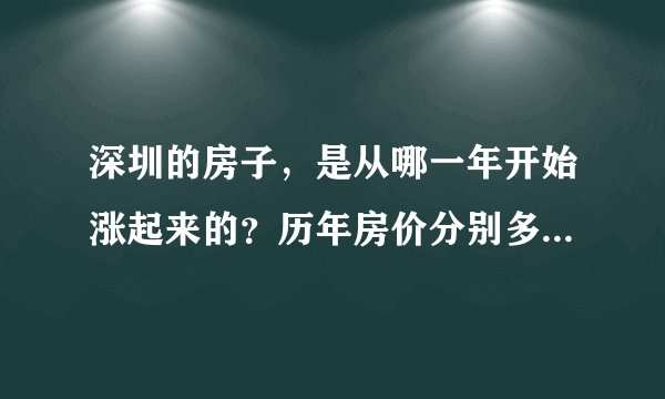 深圳的房子，是从哪一年开始涨起来的？历年房价分别多少啊？2000到2010年的房价分别是多少啊？