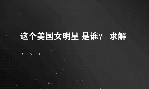 这个美国女明星 是谁？ 求解、、、