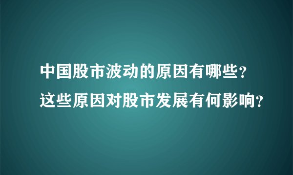 中国股市波动的原因有哪些？这些原因对股市发展有何影响？
