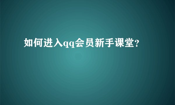 如何进入qq会员新手课堂？