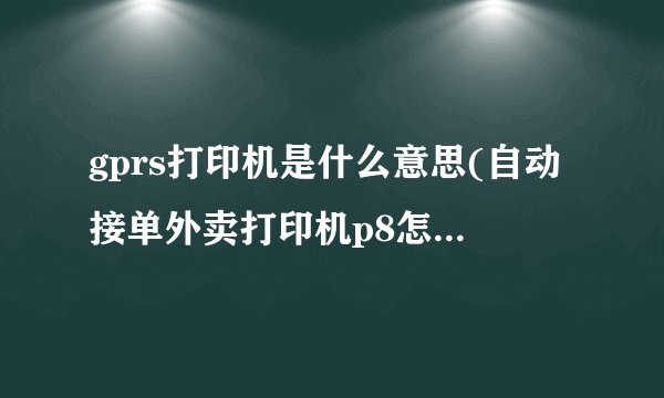 gprs打印机是什么意思(自动接单外卖打印机p8怎么使用)