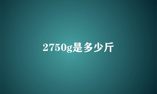 2750g是多少斤