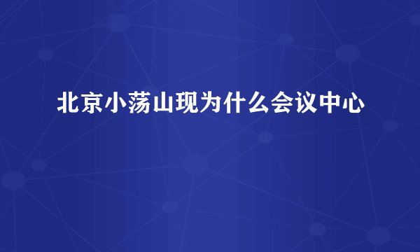北京小荡山现为什么会议中心