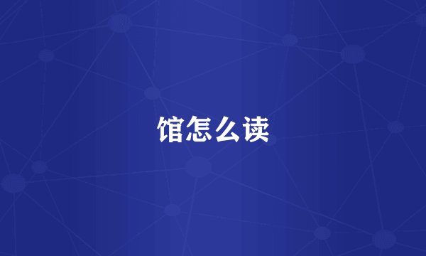 馆怎么读