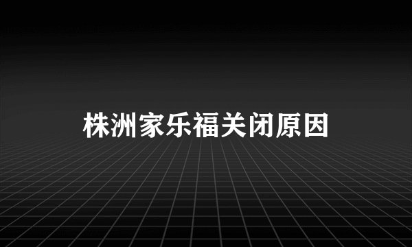 株洲家乐福关闭原因