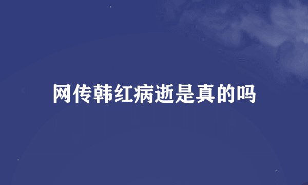 网传韩红病逝是真的吗
