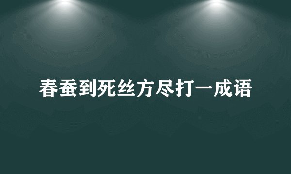 春蚕到死丝方尽打一成语