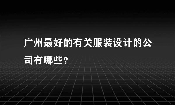 广州最好的有关服装设计的公司有哪些？