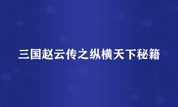 三国赵云传之纵横天下秘籍