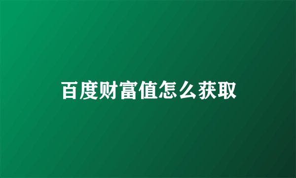 百度财富值怎么获取