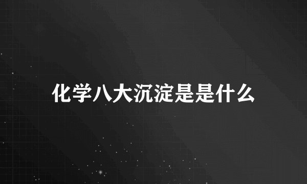 化学八大沉淀是是什么