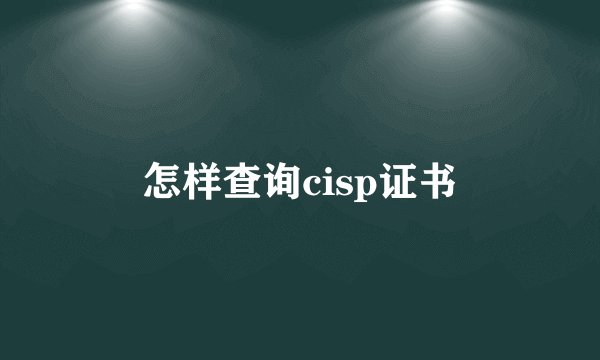 怎样查询cisp证书