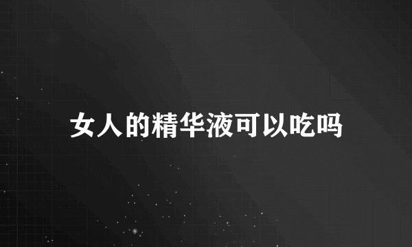女人的精华液可以吃吗