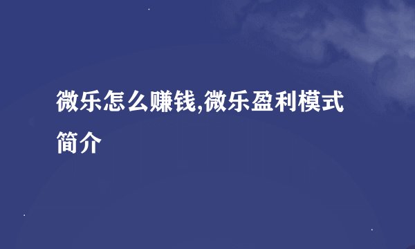 微乐怎么赚钱,微乐盈利模式简介