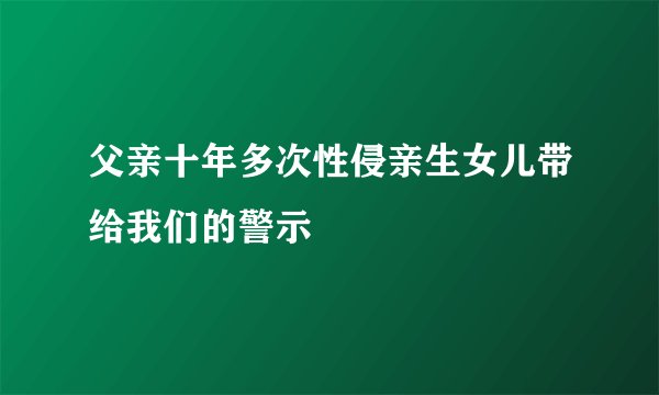 父亲十年多次性侵亲生女儿带给我们的警示