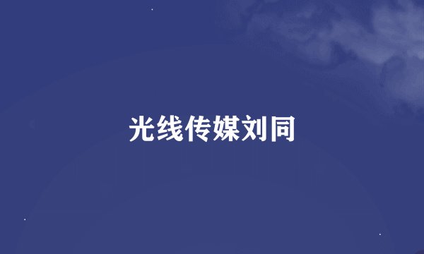光线传媒刘同